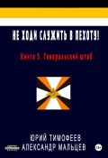 Книга "Не ходи служить в пехоту! Книга 5. Генеральский штаб" (Юрий Тимофеев, Александр Мальцев, 2021)