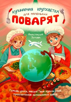 Книга "Кулинарная Кругосветка для Маленьких Поварят" – Анастасия Зотова, 2024