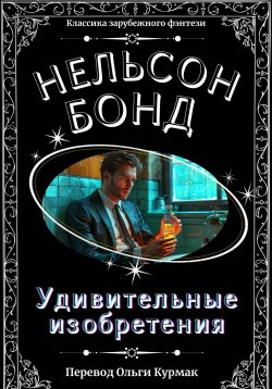 Книга "Удивительные изобретения" – Нельсон Бонд, 2024