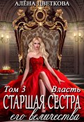 Старшая сестра его величества. Власть. Шаг 1 (Алёна Цветкова, 2024)