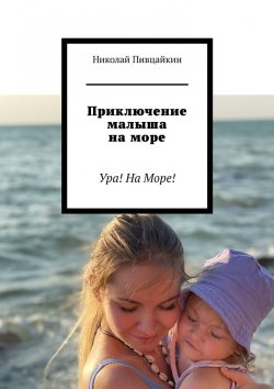 Книга "Приключение малыша на море. Ура! На Море!" – Николай Пивцайкин