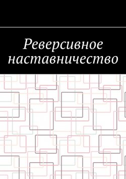 Книга "Реверсивное наставничество" – Антон Шадура