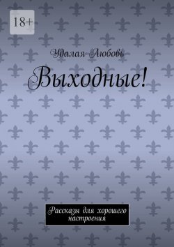 Книга "Выходные! Рассказы для хорошего настроения" – Любовь Удалая