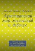 Христианский мир мальчиков и девочек. Детский взгляд на Бога в верующей христианской семье (Николай Пивцайкин)