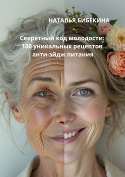 Книга "Секретный код молодости: 100 уникальных рецептов анти-эйдж-питания" – Наталья Бибекина