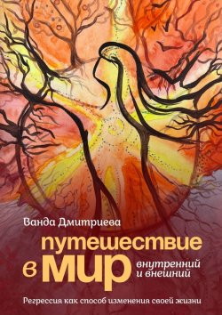 Книга "Путешествие в мир внутренний и внешний. Регрессия как способ изменения своей жизни" – Ванда Дмитриева