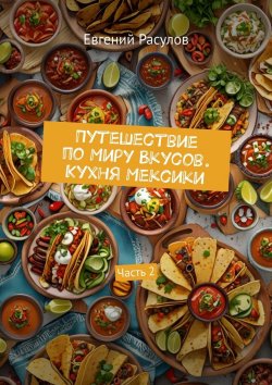 Книга "Путешествие по миру вкусов. Кухня Мексики. Часть 2" – Евгений Расулов