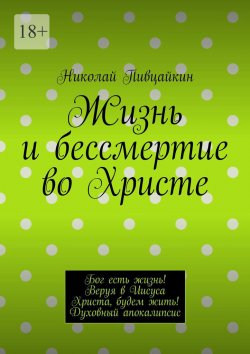 Книга "Жизнь и бессмертие во Христе. Бог есть жизнь! Веруя в Иисуса Христа, будем жить! Духовный апокалипсис" – Николай Пивцайкин