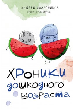 Книга "Хроники дошкодного возраста" {Родители. Все, что надо знать} – Андрей Колесников, 2024