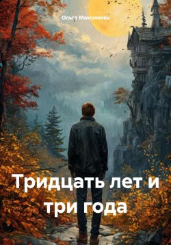 Книга "Тридцать лет и три года" – Ольга Максимова, 2024