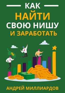 Книга "Как найти свою нишу и заработать" – Андрей Миллиардов, 2024