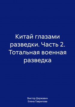 Книга "Китай глазами разведки. Часть 2. Тотальная военная разведка" {Китай глазами разведки} – Виктор Державин, Елена Гаврилова, 2024