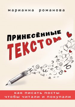 Книга "Принесённые текстом. Как писать посты, чтобы читали и покупали" – Марианна Романова, 2024