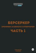 Берсеркер. Хроники злобного супергероя. Часть 1 (Маковеев Иннокентий, 2024)