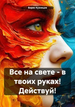 Книга "Все на свете – в твоих руках! Действуй!" – Борис Кузнецов, 2024