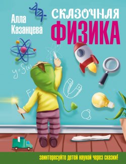 Книга "Сказочная физика" {Наука в сказках с иллюстрациями} – Алла Казанцева, 2025