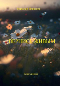 Книга "Вернись живым. Книга первая" – Николай Игнатков, 2024