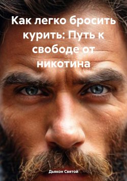 Книга "Как легко бросить курить: Путь к свободе от никотина" – Дьякон Святой, 2024