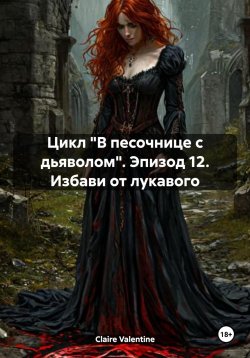 Книга "Цикл «В песочнице с дьяволом». Эпизод 12. Избави от лукавого" – Claire Valentine, 2024