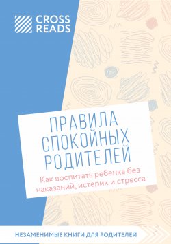 Книга "Саммари книги «Правила спокойных родителей. Как воспитать ребенка без наказаний, истерик и стресса»" {CrossReads: Незаменимые книги для родителей} – Коллектив авторов, 2024