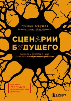 Книга "Сценарии будущего. Как жить и работать в мире, захваченном нейросетью и роботами" {Будущее рядом. Книги о технологиях, трендах и обществе} – Руслан Юсуфов, 2024