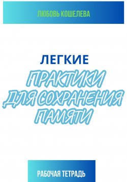 Книга "Легкие практики для сохранения памяти. Рабочая тетрадь" – Любовь Кошелева, 2024