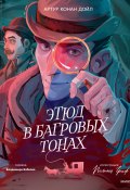 Этюд в багровых тонах / Первая повесть о Шерлоке Холмсе – самом известном детективе всех времен (Дойл Артур, 1887)