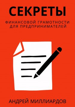 Книга "Секреты финансовой грамотности для предпринимателей. Как управлять деньгами и инвестировать с умом" – Андрей Миллиардов, 2024