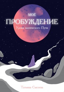 Книга "Мое пробуждение. Уроки магического пути" {Путь к себе} – Татьяна Сысоева, 2024