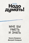 Надо думать! Тренажер мышления / Развитие всего комплекса когнитивных способностей: саморефлексия, критический анализ, аналитическое мышление, креативное мышление, логическое мышление, системное мышление, фактчекинг (Никита Непряхин, Дмитрий Скворцов, 2025)