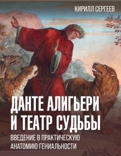 Книга "Данте Алигьери и театр судьбы / Введение в практическую анатомию гениальности" {История и наука в деталях} – Кирилл Сергеев