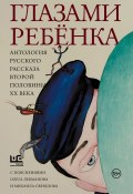 Глазами ребёнка. Антология русского рассказа второй половины ХХ века с пояснениями Олега Лекманова и Михаила Свердлова (Фазиль Искандер, Улицкая Людмила, и ещё 9 авторов, 2024)