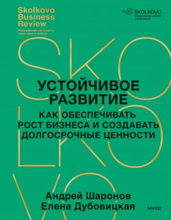 Книга "Устойчивое развитие. Как обеспечивать рост бизнеса и создавать долгосрочные ценности" {Skolkovo Business Review} – Андрей Шаронов, Елена Дубовицкая, 2025