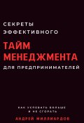 Секреты эффективного тайм-менеджмента для предпринимателей. Как успевать больше и не сгорать (Андрей Миллиардов, 2024)