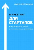 Маркетинг для стартапов. Как продвигать бизнес с минимальными затратами (Андрей Миллиардов, 2024)