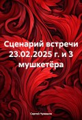 Сценарий встречи 23.02.2025 г. и 3 мушкетёра (Сергей Чувашов, 2024)