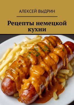 Книга "Рецепты немецкой кухни" – Алексей Выдрин