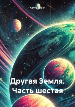 Книга "Другая Земля. Часть шестая" – Артур Дорай, 2024