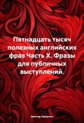 Пятнадцать тысяч полезных английских фраз. Часть X. Фразы для публичных выступлений (Виктор Никитин, 2024)