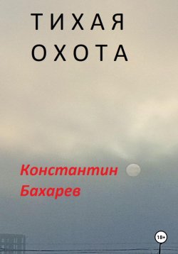 Книга "Тихая охота" – Константин Бахарев, 2024