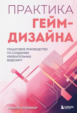 Книга "Практика гейм-дизайна. Пошаговое руководство по созданию увлекательных видеоигр" {Мировой компьютерный бестселлер. Гейм-дизайн} – Филипп О’Коннор, 2021