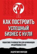 Как построить успешный бизнес с нуля. Пошаговое руководство для начинающих предпринимателей (Андрей Миллиардов, 2024)