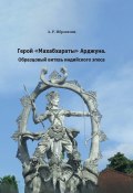 Герой «Махабхараты» Арджуна. Образцовый витязь индийского эпоса (А. Ибрагимов, 2024)