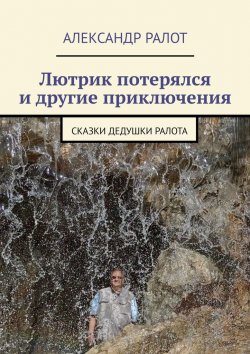 Книга "Лютрик потерялся и другие приключения. Сказки дедушки Ралота" – Александр Ралот