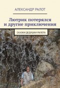 Лютрик потерялся и другие приключения. Сказки дедушки Ралота (Александр Ралот)