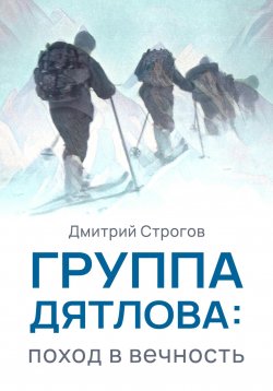 Книга "Группа Дятлова: поход в вечность" – Дмитрий Строгов, 2024