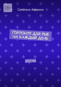 Книга "Гороскоп для Рыб на каждый день. 2025 год" – Светлана Аверина