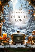 Горшочек, вари! Новогодний гастрономический рассказ для любителей вкусной и не очень здоровой пищи (Арсентьева Ирина)