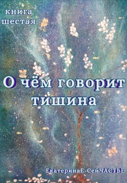 Книга "О чём говорит тишина. Книга шестая" – ЕкатеринаЕ- СейЧАСТЬЕ, 2024