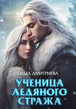 Книга "Ученица Ледяного Стража" – Ольга Дмитриева, 2024